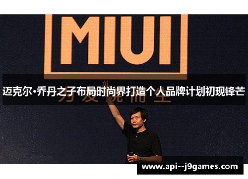 迈克尔·乔丹之子布局时尚界打造个人品牌计划初现锋芒