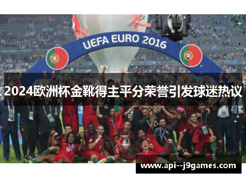 2024欧洲杯金靴得主平分荣誉引发球迷热议