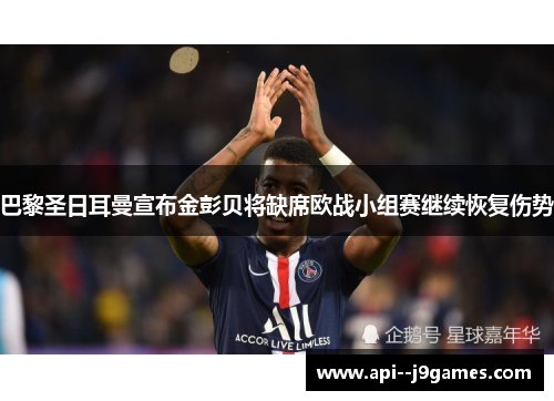 巴黎圣日耳曼宣布金彭贝将缺席欧战小组赛继续恢复伤势