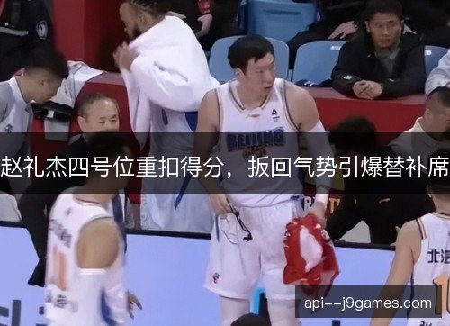 赵礼杰四号位重扣得分，扳回气势引爆替补席